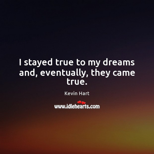 I stayed true to my dreams and, eventually, they came true. Kevin Hart Picture Quote