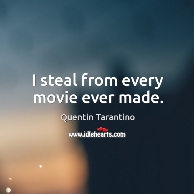 I steal from every movie ever made. Quentin Tarantino Picture Quote