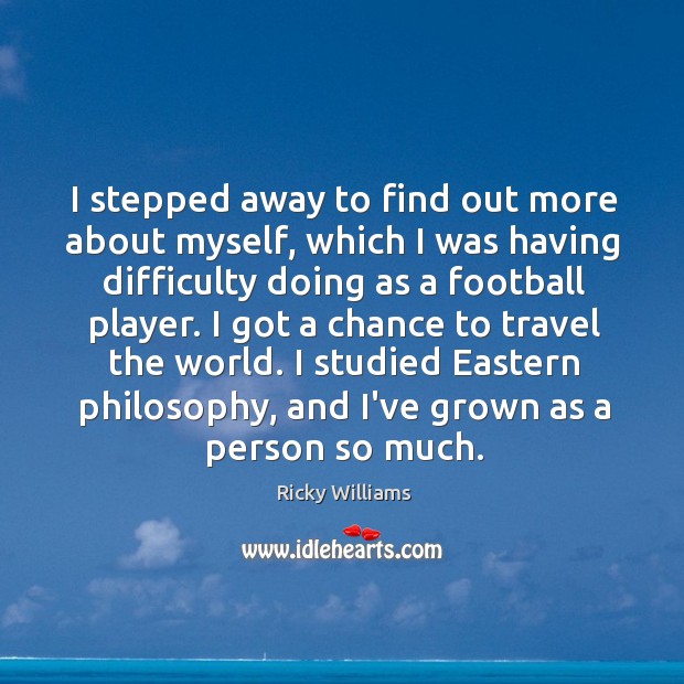I stepped away to find out more about myself, which I was Ricky Williams Picture Quote