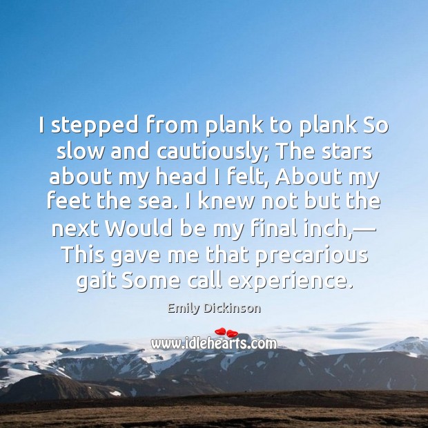 I stepped from plank to plank So slow and cautiously; The stars Emily Dickinson Picture Quote