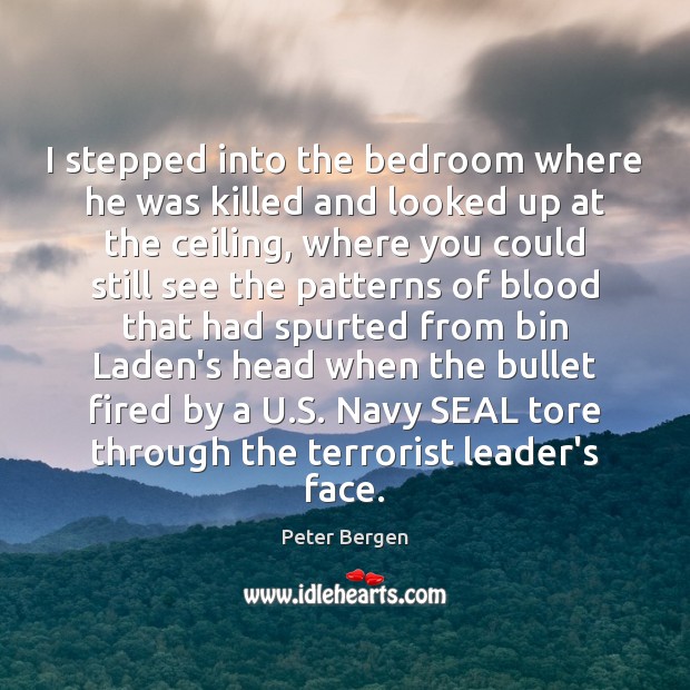 I stepped into the bedroom where he was killed and looked up Peter Bergen Picture Quote
