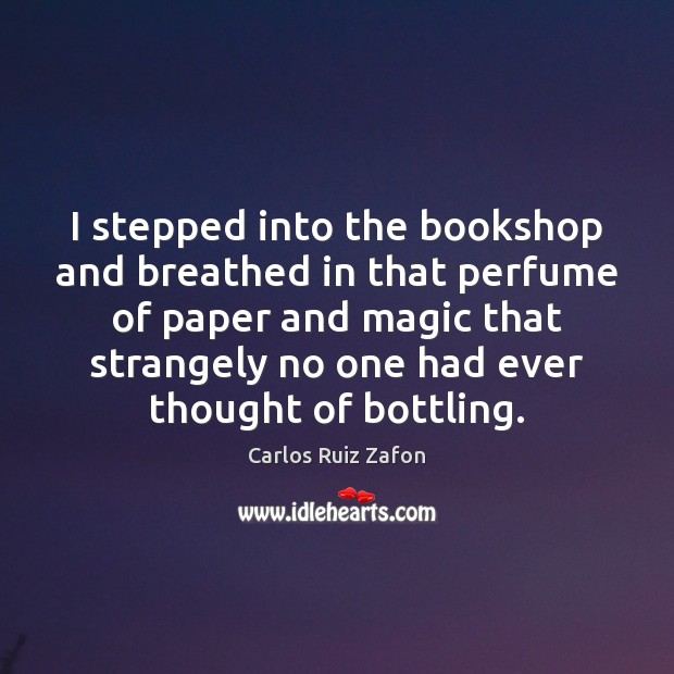 I stepped into the bookshop and breathed in that perfume of paper Carlos Ruiz Zafon Picture Quote