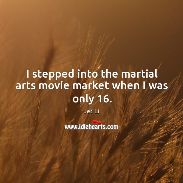 I stepped into the martial arts movie market when I was only 16. Jet Li Picture Quote