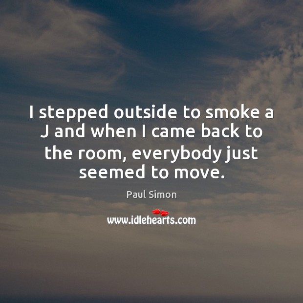 I stepped outside to smoke a J and when I came back Paul Simon Picture Quote