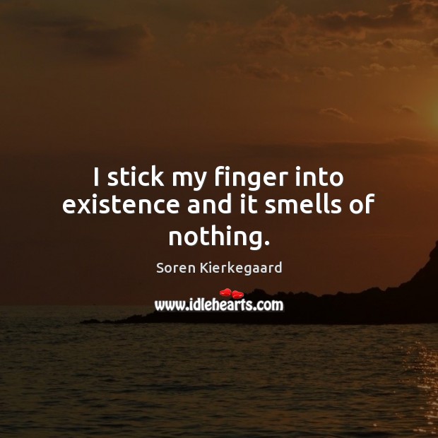 I stick my finger into existence and it smells of nothing. Soren Kierkegaard Picture Quote
