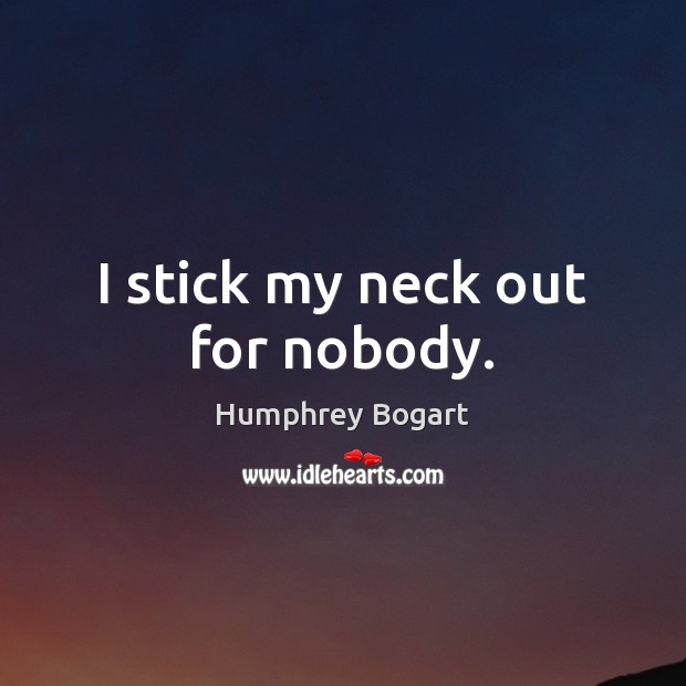 I stick my neck out for nobody. Humphrey Bogart Picture Quote