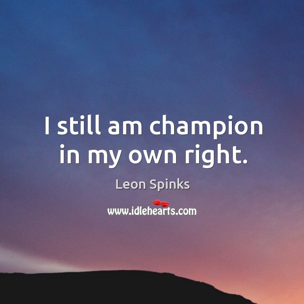 I still am champion in my own right. Leon Spinks Picture Quote