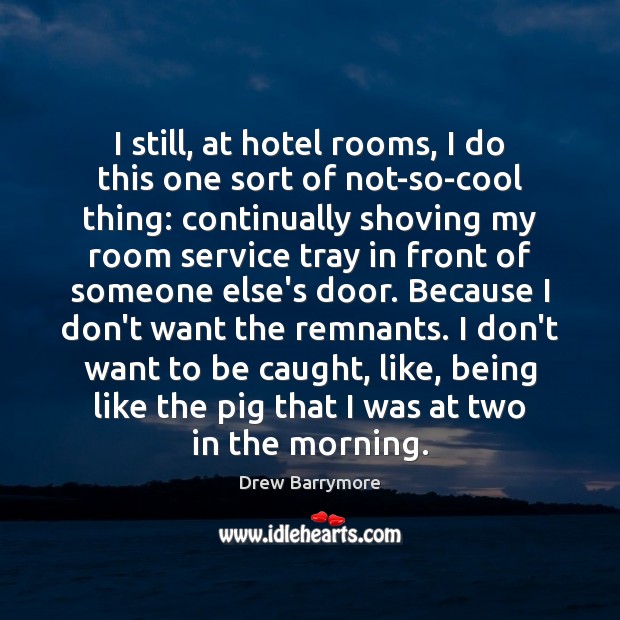 I still, at hotel rooms, I do this one sort of not-so-cool Cool Quotes Image
