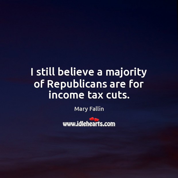 I still believe a majority of Republicans are for income tax cuts. Mary Fallin Picture Quote