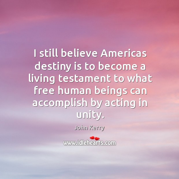 I still believe americas destiny is to become a living testament to what free human beings can Image