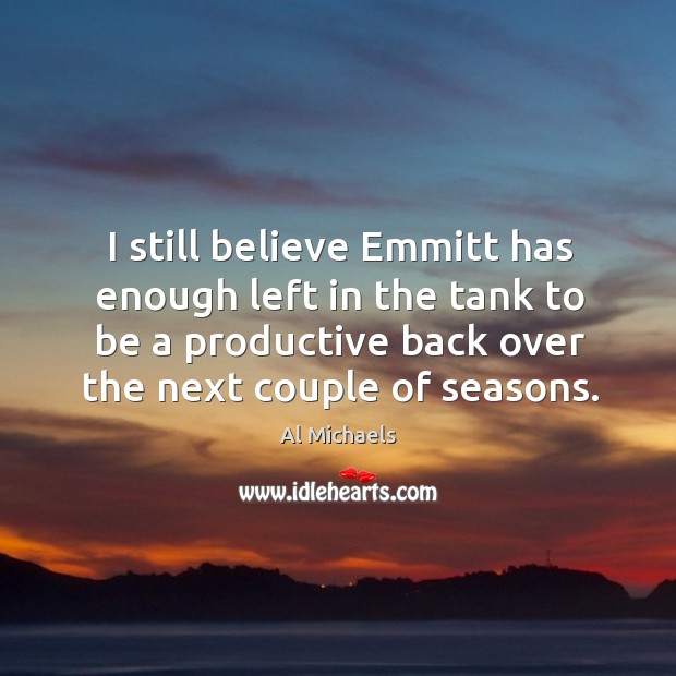 I still believe Emmitt has enough left in the tank to be Al Michaels Picture Quote
