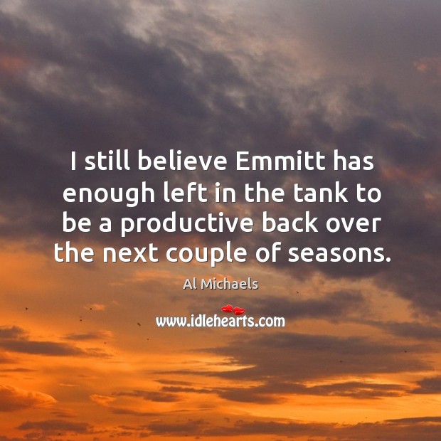 I still believe emmitt has enough left in the tank to be a productive back over the next couple of seasons. Al Michaels Picture Quote