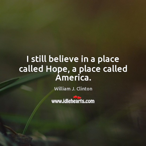 I still believe in a place called Hope, a place called America. 