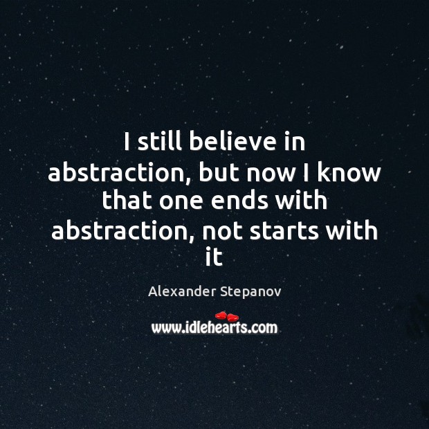 I still believe in abstraction, but now I know that one ends Alexander Stepanov Picture Quote