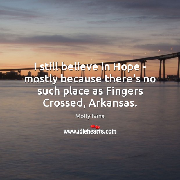 I still believe in Hope – mostly because there’s no such place Molly Ivins Picture Quote
