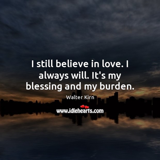 I still believe in love. I always will. It’s my blessing and my burden. Walter Kirn Picture Quote