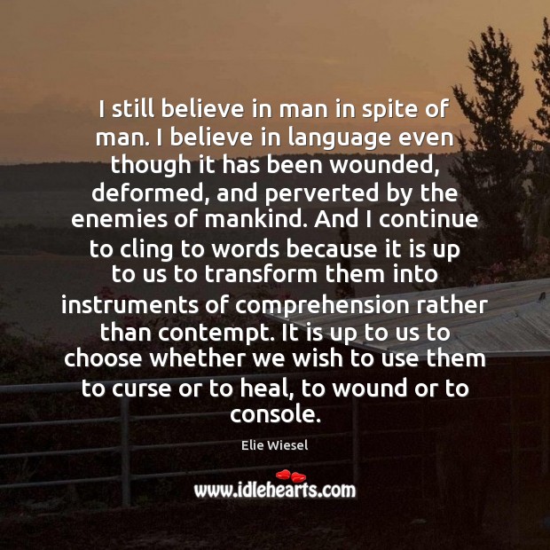 I still believe in man in spite of man. I believe in Elie Wiesel Picture Quote