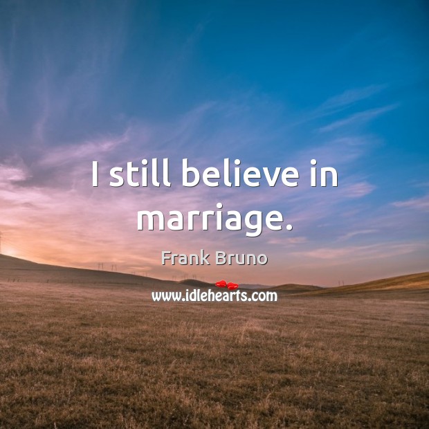 I still believe in marriage. Frank Bruno Picture Quote