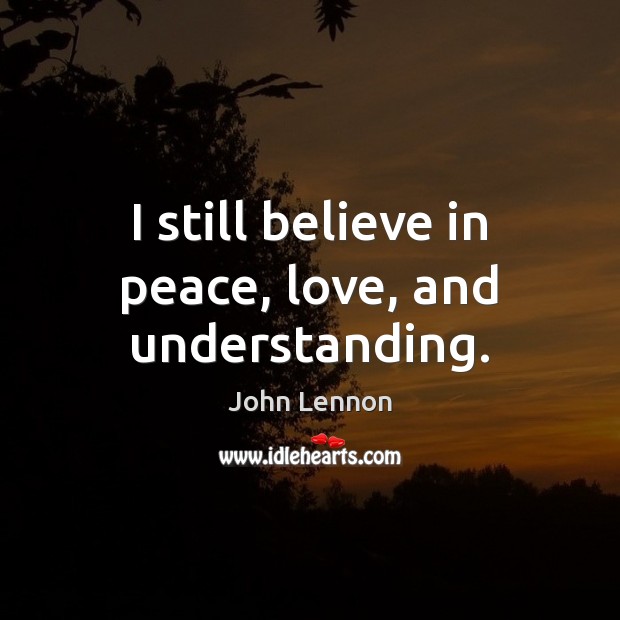 I still believe in peace, love, and understanding. John Lennon Picture Quote