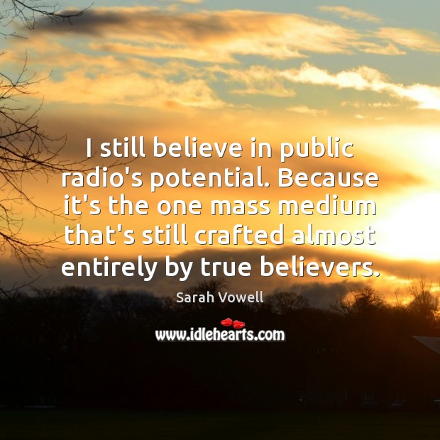 I still believe in public radio’s potential. Because it’s the one mass Image