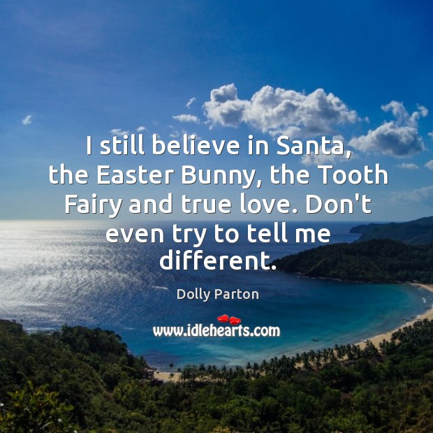 I still believe in Santa, the Easter Bunny, the Tooth Fairy and True Love Quotes Image