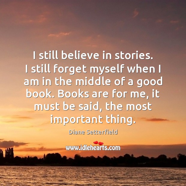 I still believe in stories. I still forget myself when I am Books Quotes Image