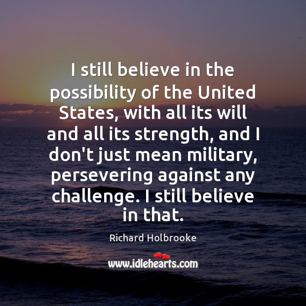 I still believe in the possibility of the United States, with all Richard Holbrooke Picture Quote