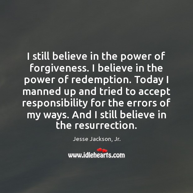 I still believe in the power of forgiveness. I believe in the Image
