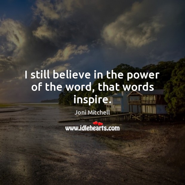 I still believe in the power of the word, that words inspire. Joni Mitchell Picture Quote