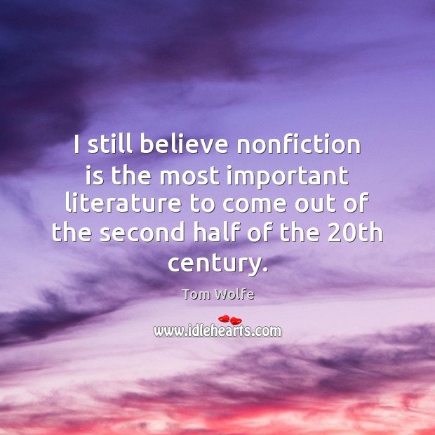 I still believe nonfiction is the most important literature to come out Tom Wolfe Picture Quote