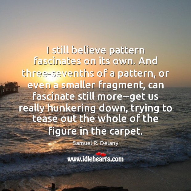 I still believe pattern fascinates on its own. And three-sevenths of a Samuel R. Delany Picture Quote
