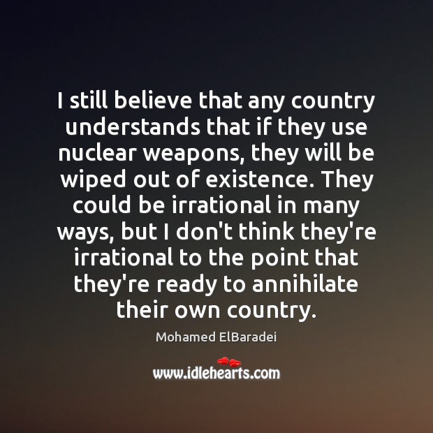 I still believe that any country understands that if they use nuclear 