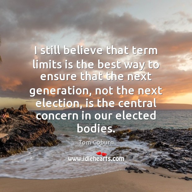 I still believe that term limits is the best way to ensure 