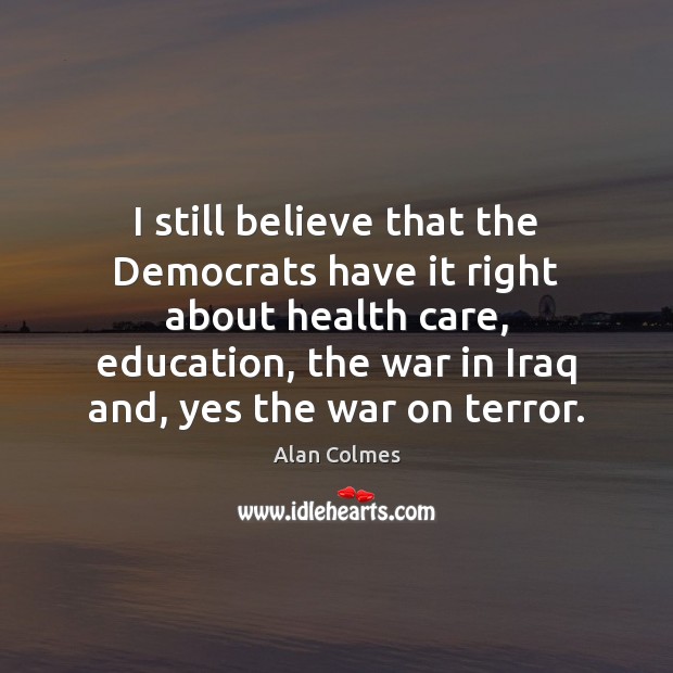 I still believe that the Democrats have it right about health care, Alan Colmes Picture Quote
