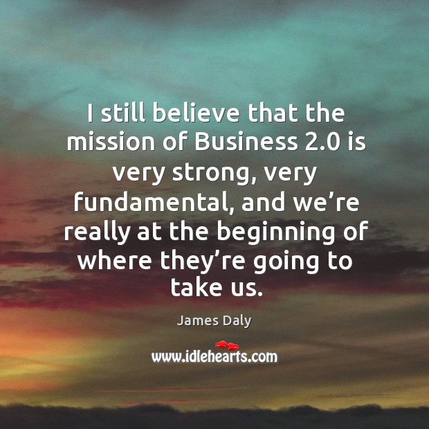 I still believe that the mission of business 2.0 is very strong, very fundamental, and we’re James Daly Picture Quote