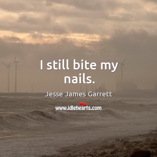 I still bite my nails. Jesse James Garrett Picture Quote
