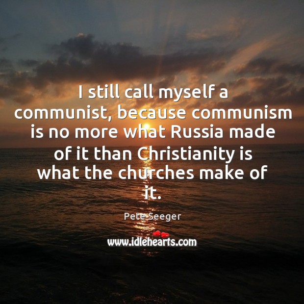 I still call myself a communist, because communism is no more what russia. Pete Seeger Picture Quote