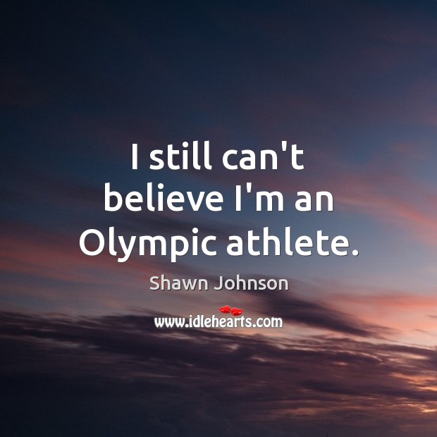 I still can’t believe I’m an Olympic athlete. Shawn Johnson Picture Quote