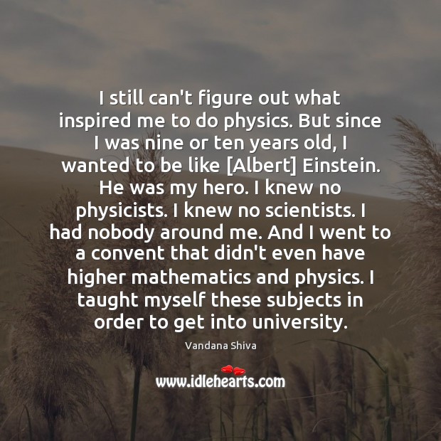 I still can’t figure out what inspired me to do physics. But Vandana Shiva Picture Quote