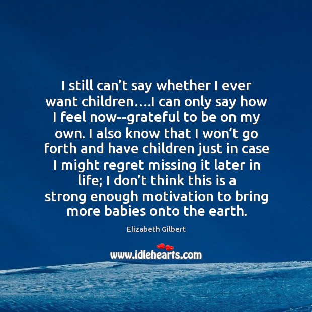 I still can’t say whether I ever want children….I can Elizabeth Gilbert Picture Quote