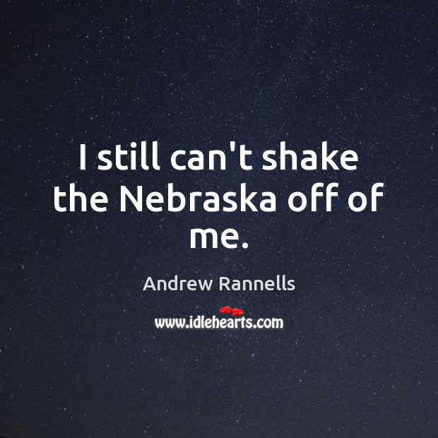 I still can’t shake the Nebraska off of me. Andrew Rannells Picture Quote