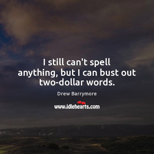 I still can’t spell anything, but I can bust out two-dollar words. Drew Barrymore Picture Quote