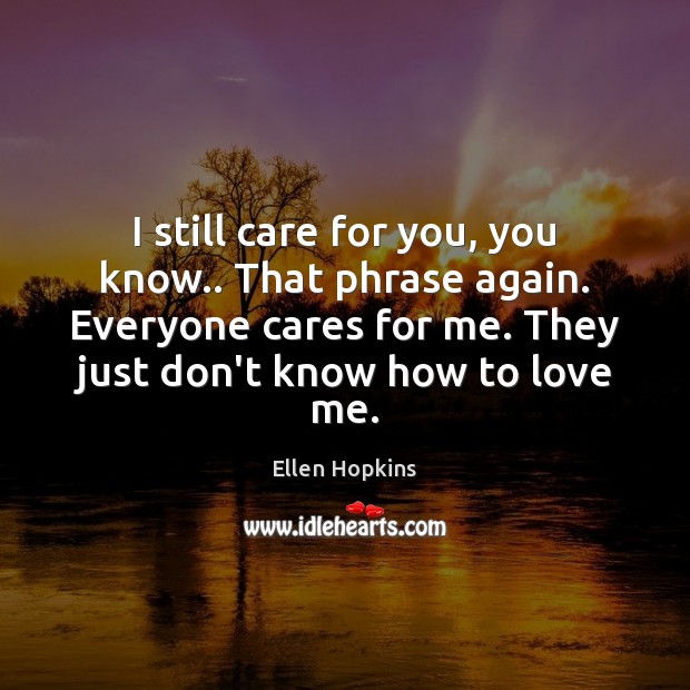 I still care for you, you know.. That phrase again. Everyone cares Love Me Quotes Image