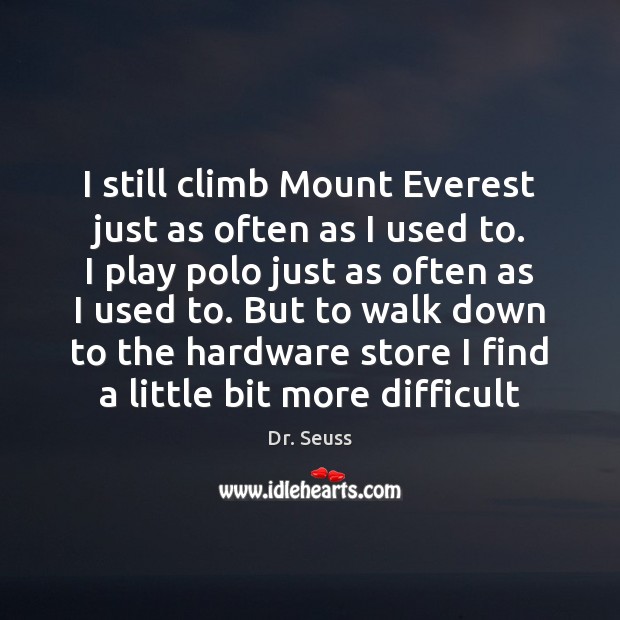 I still climb Mount Everest just as often as I used to. Dr. Seuss Picture Quote