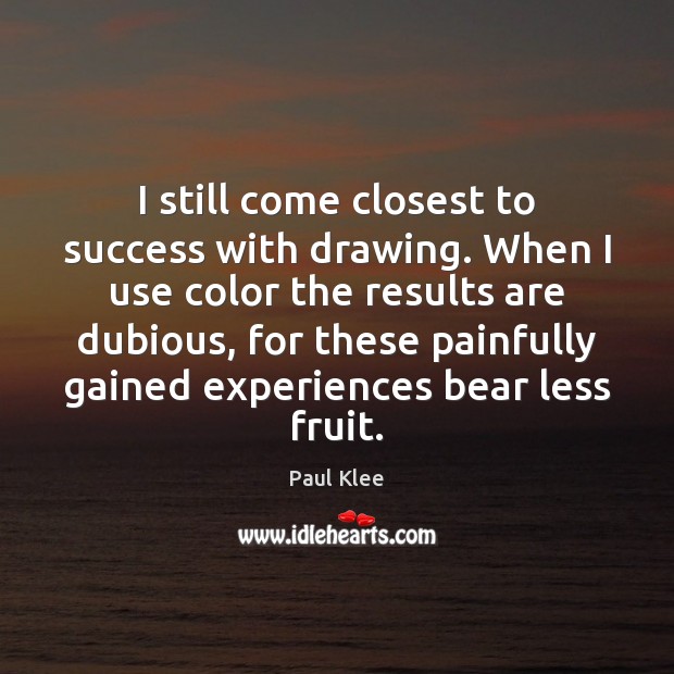 I still come closest to success with drawing. When I use color Paul Klee Picture Quote