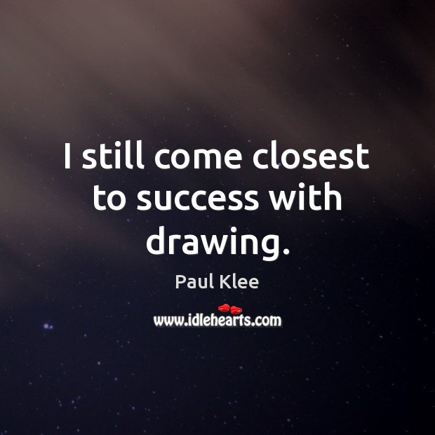 I still come closest to success with drawing. Paul Klee Picture Quote