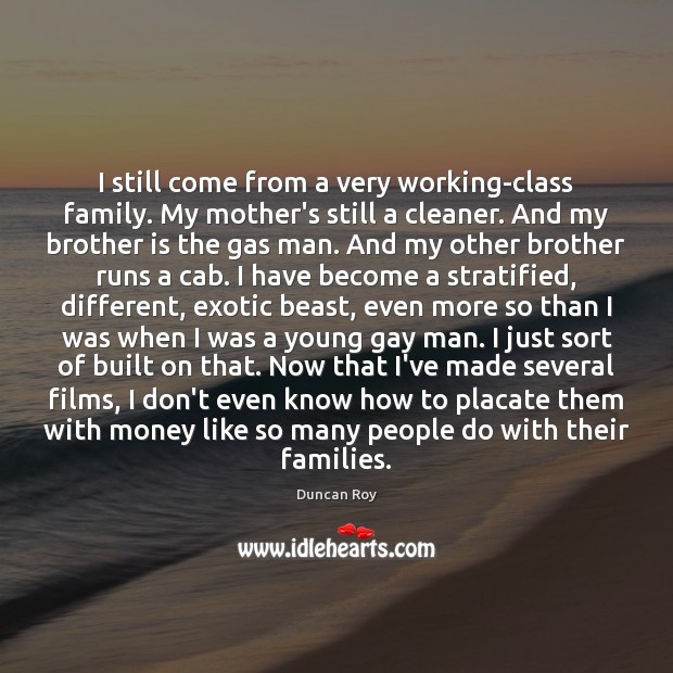 I still come from a very working-class family. My mother’s still a Image