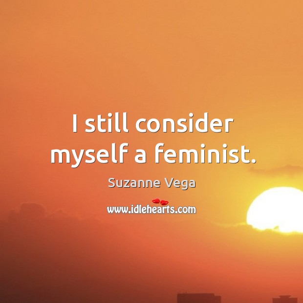 I still consider myself a feminist. Suzanne Vega Picture Quote