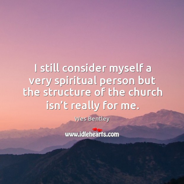 I still consider myself a very spiritual person but the structure of the church isn’t really for me. Wes Bentley Picture Quote