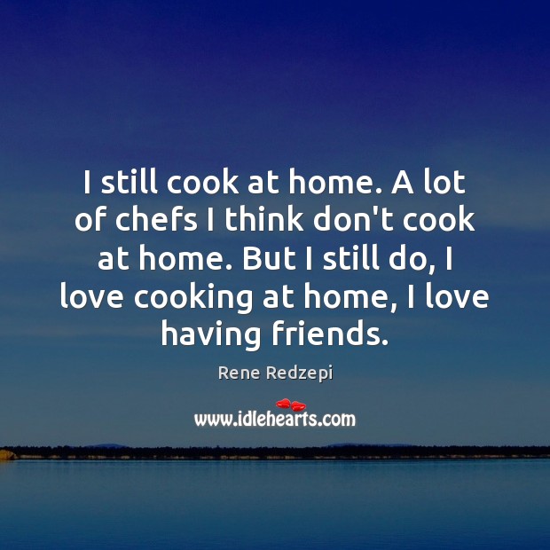 I still cook at home. A lot of chefs I think don’t Rene Redzepi Picture Quote